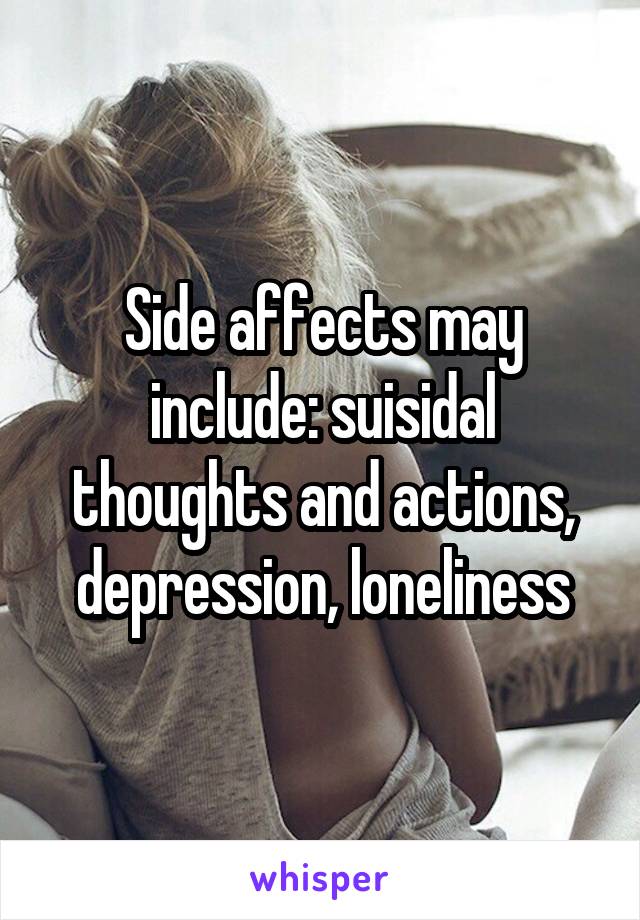 Side affects may include: suisidal thoughts and actions, depression, loneliness