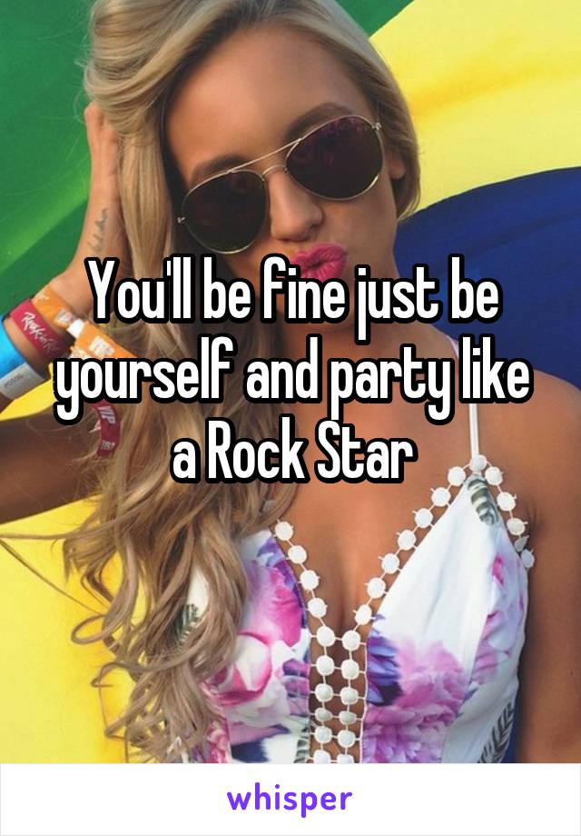 You'll be fine just be yourself and party like a Rock Star
