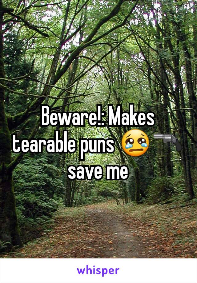 Beware!: Makes tearable puns 😢🔫
save me