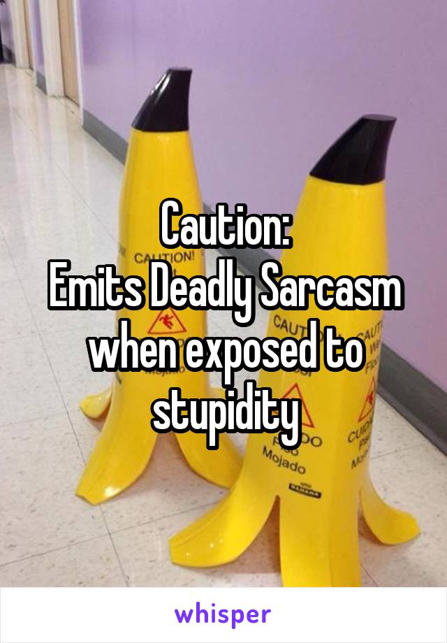 Caution:
Emits Deadly Sarcasm when exposed to stupidity