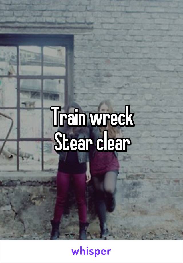 Train wreck
Stear clear