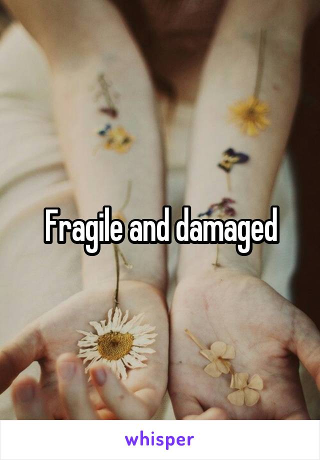 Fragile and damaged