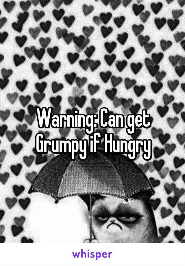 Warning: Can get Grumpy if Hungry