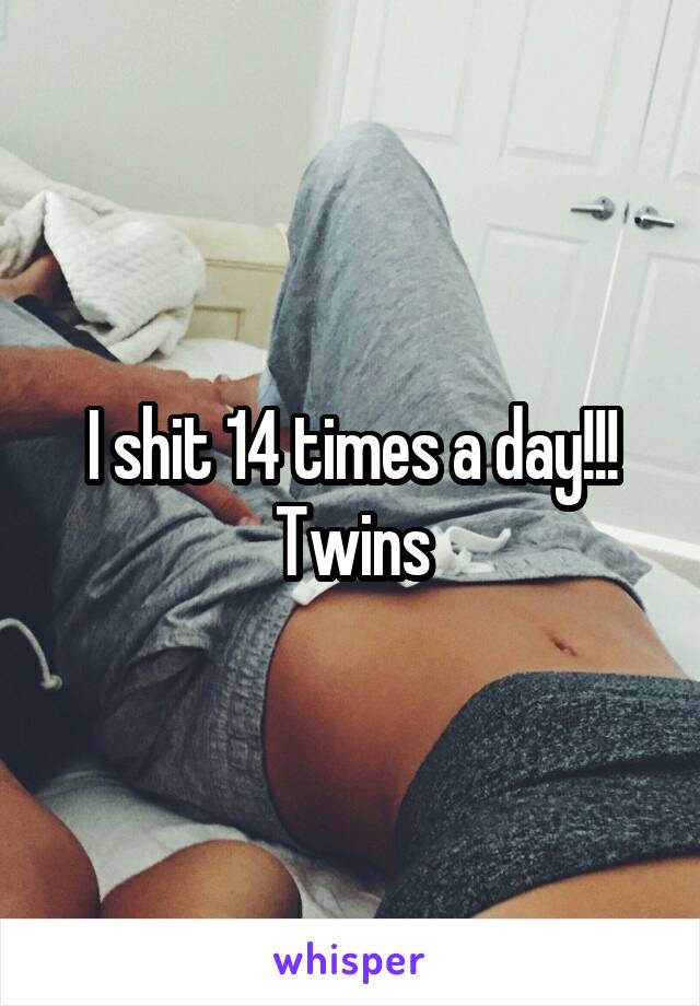 I shit 14 times a day!!! Twins