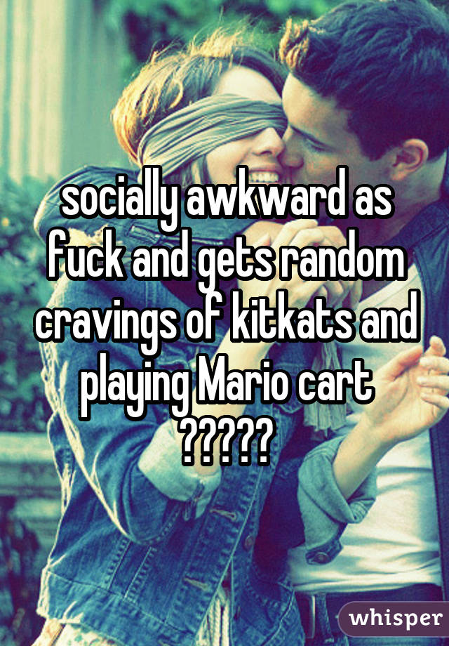 socially awkward as fuck and gets random cravings of kitkats and playing Mario cart 🤷🏼‍♀️