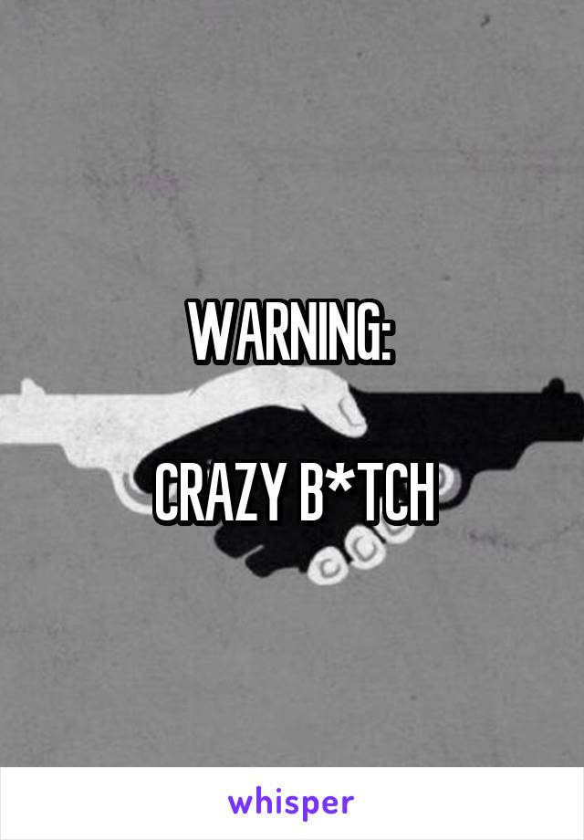 WARNING: 

CRAZY B*TCH