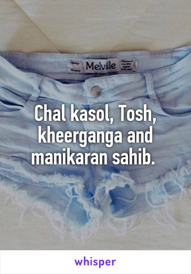 Chal kasol, Tosh, kheerganga and manikaran sahib. 
