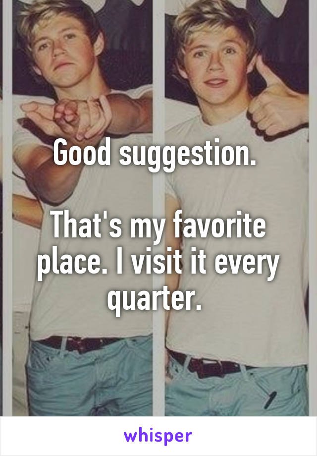 Good suggestion. 

That's my favorite place. I visit it every quarter. 
