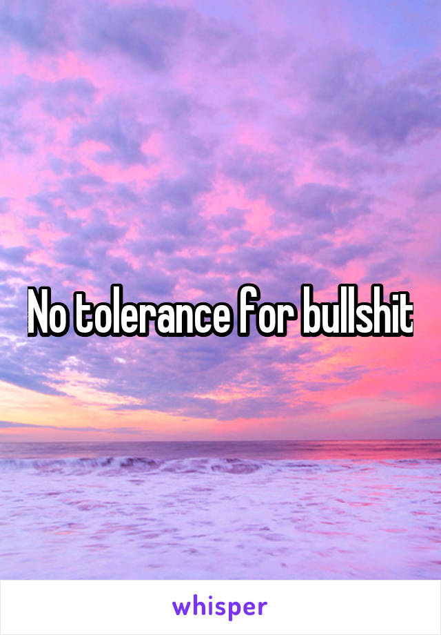 No tolerance for bullshit