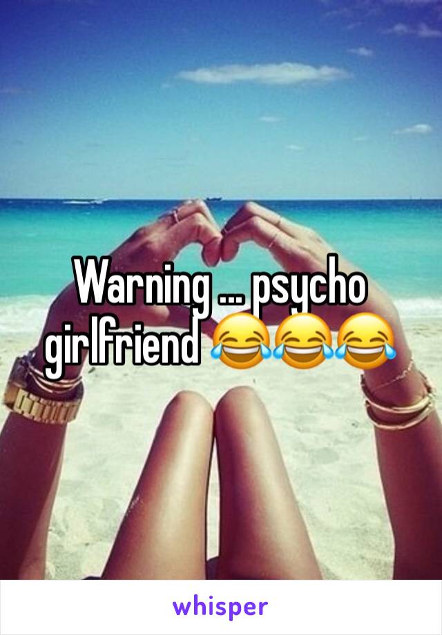 Warning ... psycho girlfriend 😂😂😂