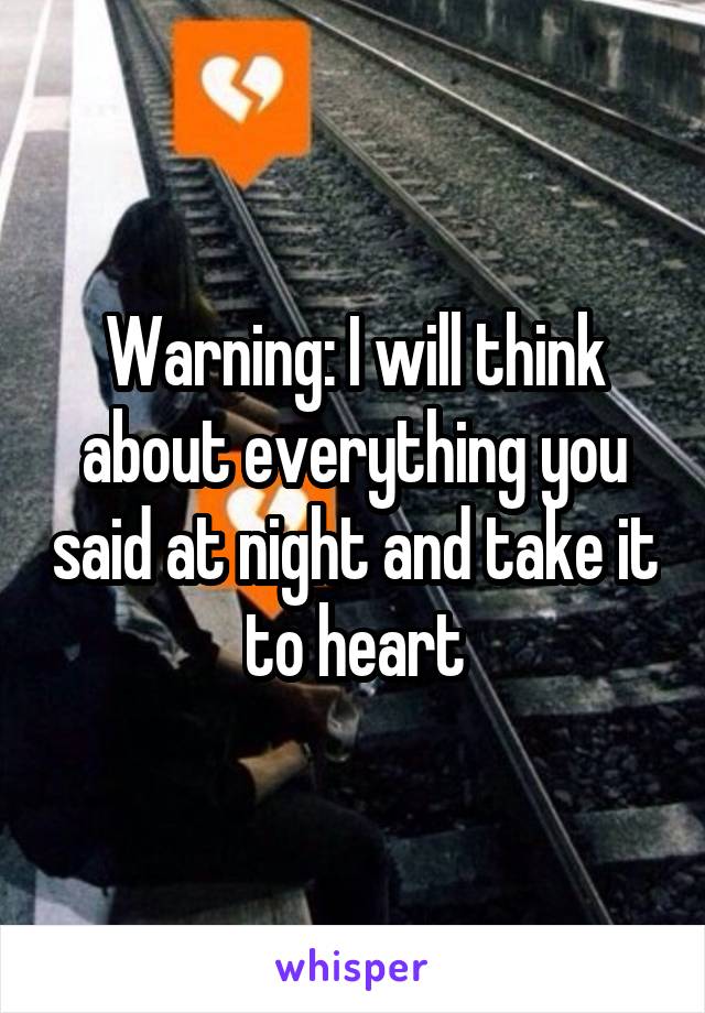 Warning: I will think about everything you said at night and take it to heart