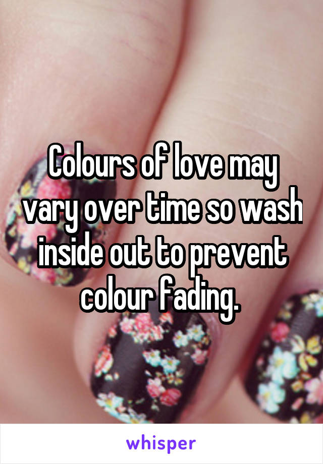 Colours of love may vary over time so wash inside out to prevent colour fading. 