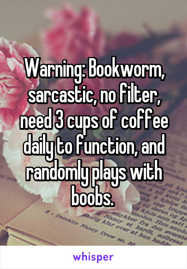 Warning: Bookworm, sarcastic, no filter, need 3 cups of coffee daily to function, and randomly plays with boobs. 