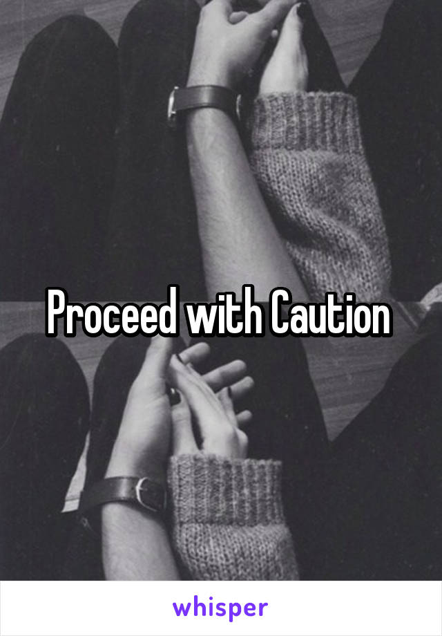 Proceed with Caution 