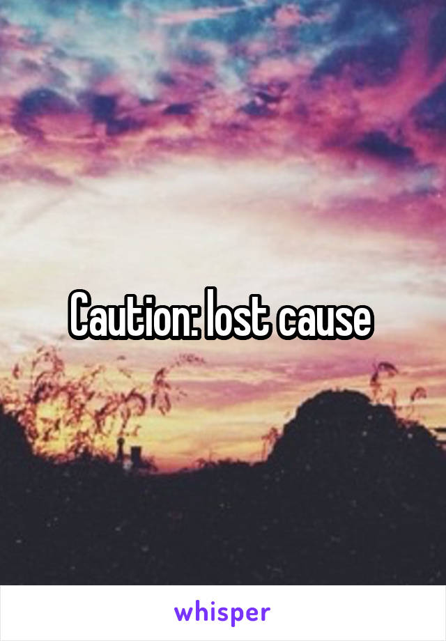 Caution: lost cause 