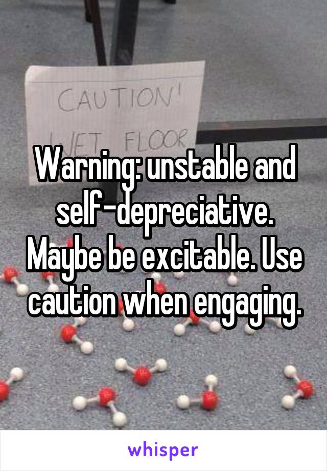 Warning: unstable and self-depreciative. Maybe be excitable. Use caution when engaging.