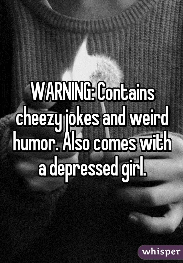 WARNING: Contains cheezy jokes and weird humor. Also comes with a depressed girl.