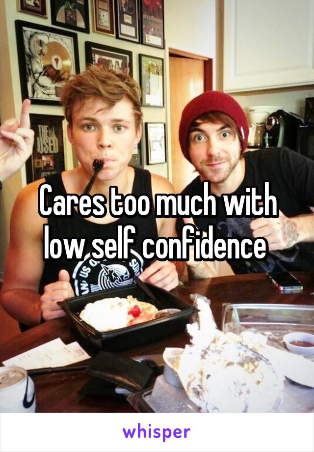 Cares too much with low self confidence 