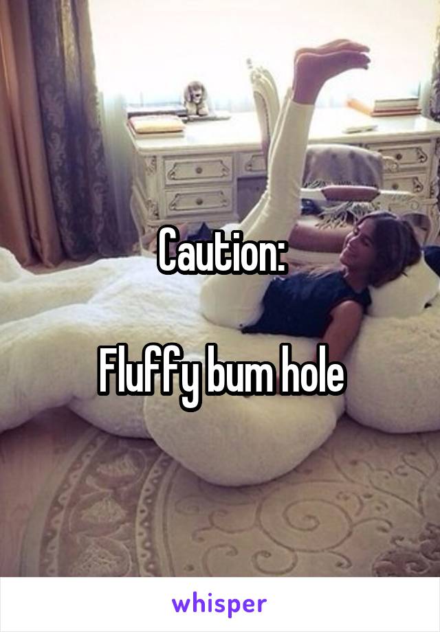 Caution:

Fluffy bum hole