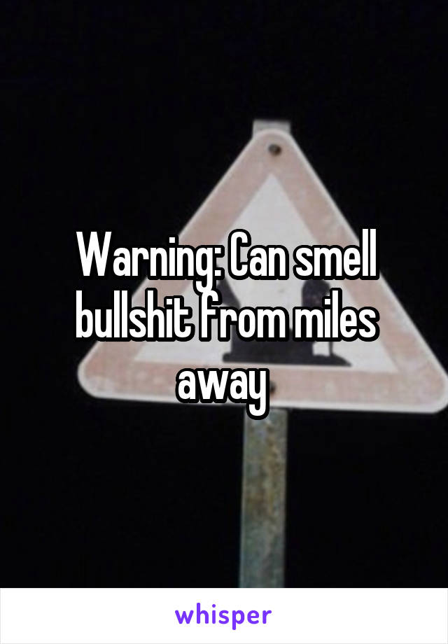 Warning: Can smell bullshit from miles away 