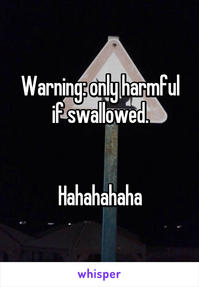 Warning: only harmful if swallowed.


Hahahahaha