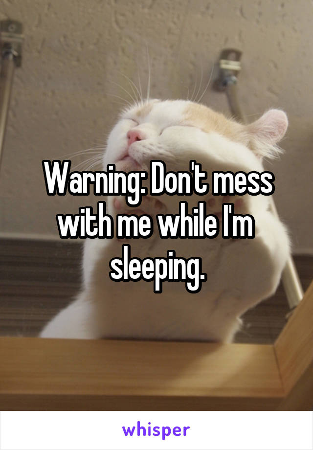 Warning: Don't mess with me while I'm  sleeping.