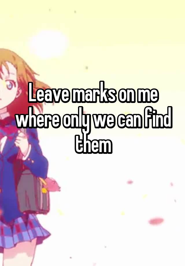 leave-marks-on-me-where-only-we-can-find-them