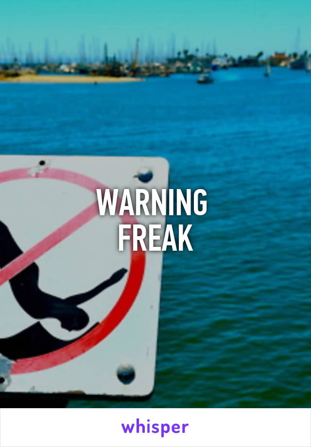 WARNING 
FREAK