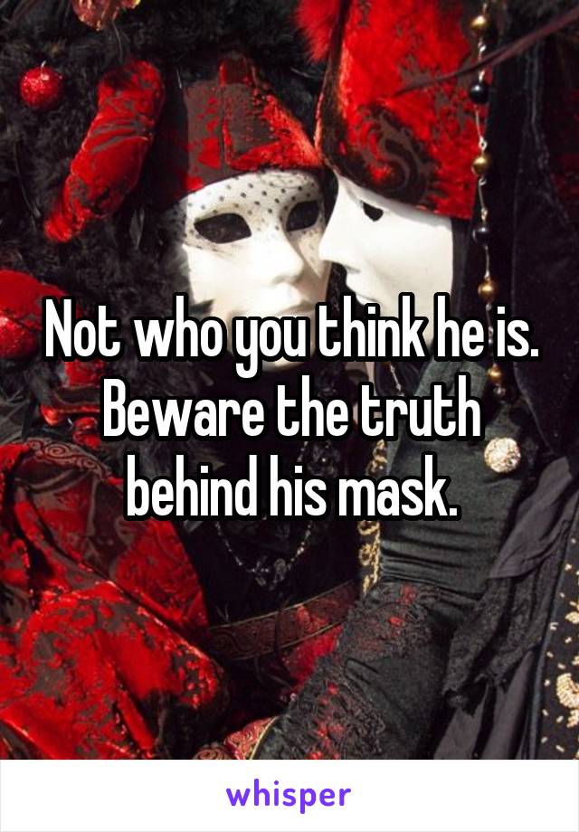 Not who you think he is. Beware the truth behind his mask.