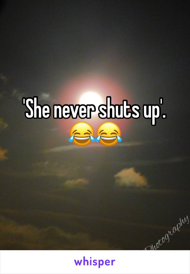 'She never shuts up'.    😂😂