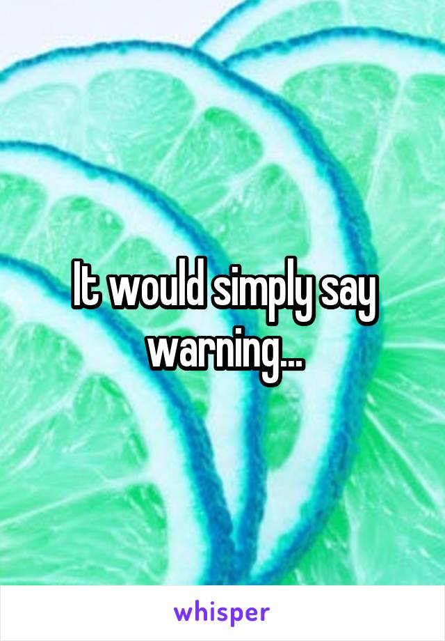 It would simply say warning...