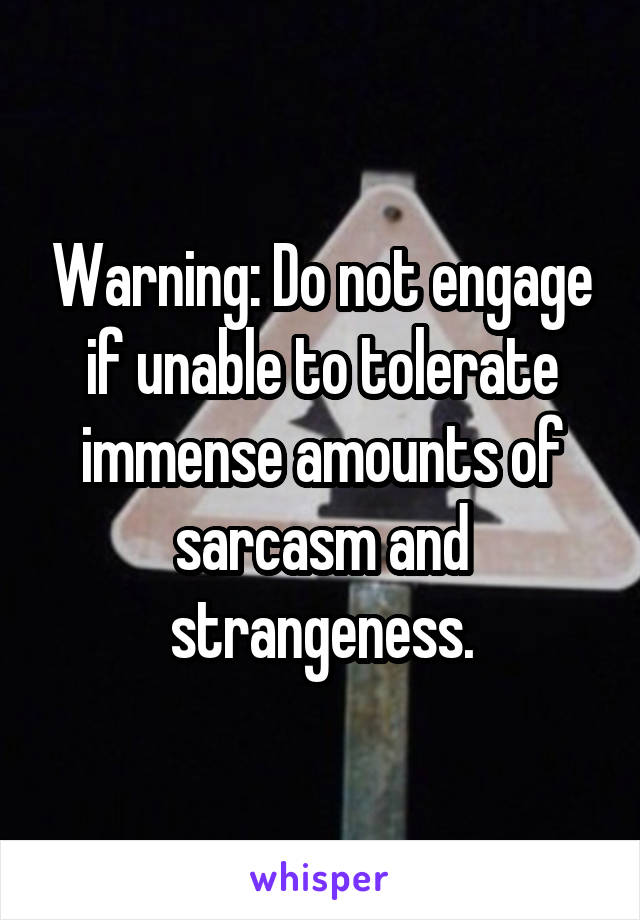 Warning: Do not engage if unable to tolerate immense amounts of sarcasm and strangeness.