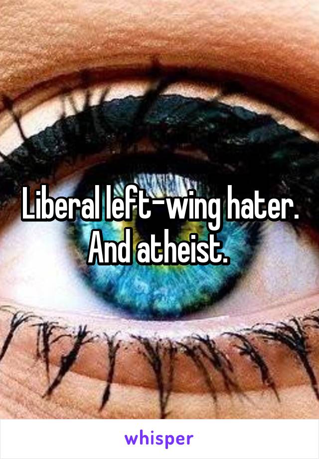 Liberal left-wing hater. And atheist. 