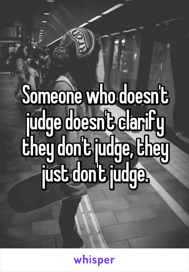 Someone who doesn't judge doesn't clarify they don't judge, they just don't judge.