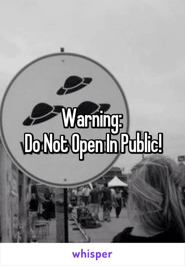 Warning: 
Do Not Open In Public!