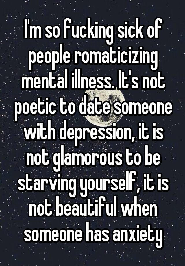 Im So Fucking Sick Of People Romaticizing Mental Illness Its Not Poetic To Date Someone With 