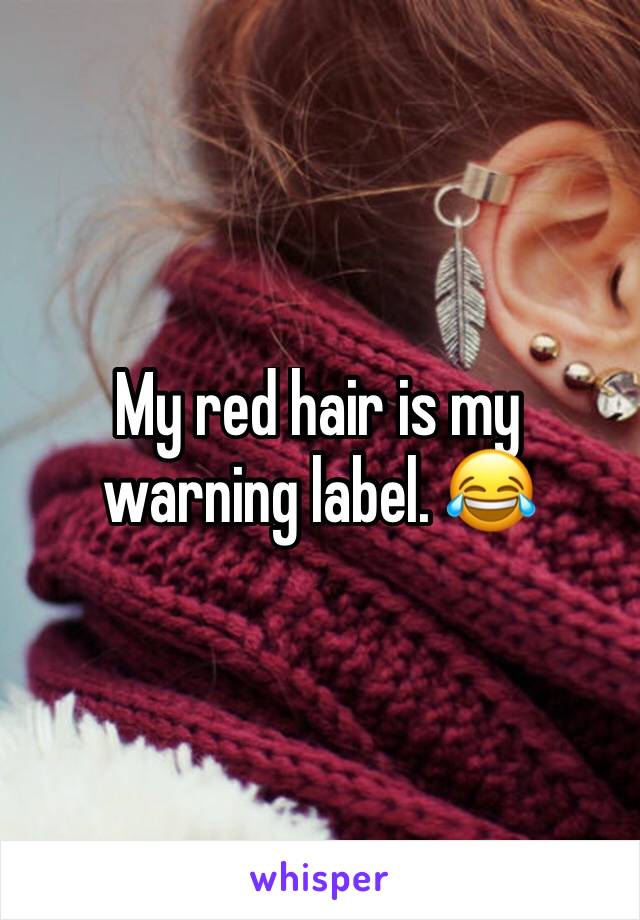 My red hair is my warning label. 😂