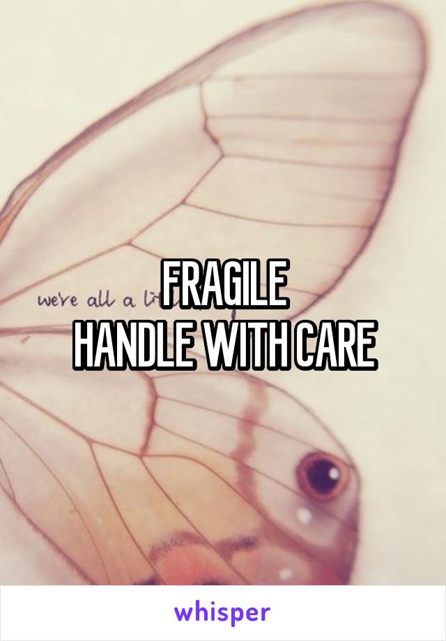 FRAGILE
HANDLE WITH CARE