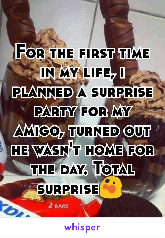 For the first time in my life, i planned a surprise party for my amigo, turned out he wasn't home for the day. Total surprise😲 