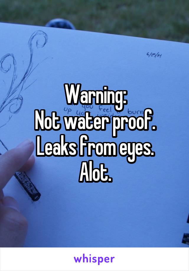 Warning:
Not water proof.
Leaks from eyes.
Alot.