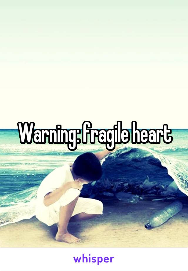 Warning: fragile heart