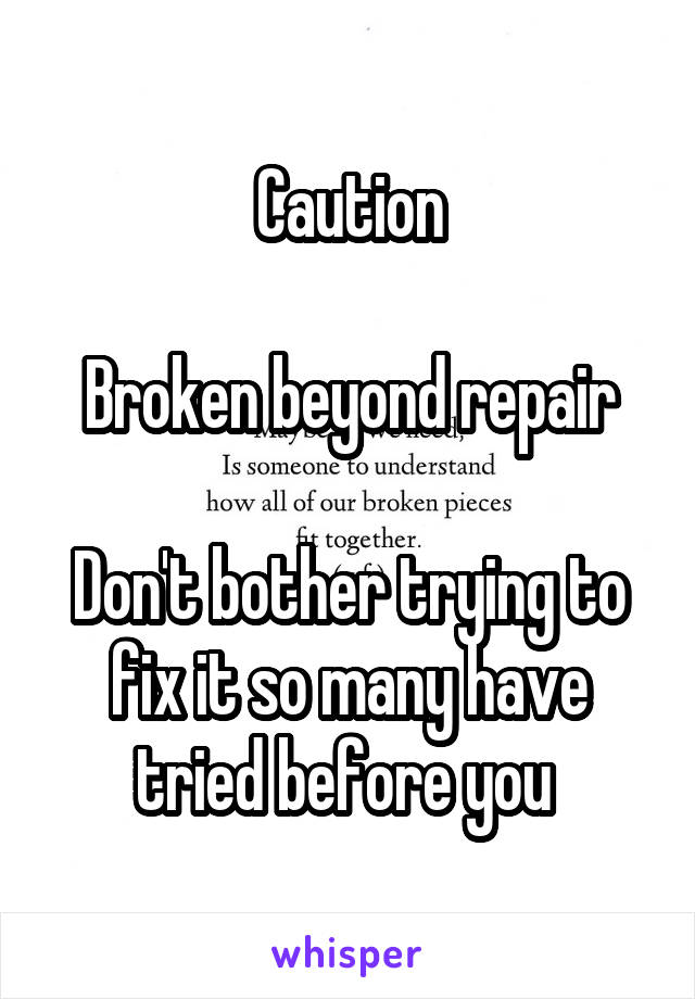 Caution

Broken beyond repair

Don't bother trying to fix it so many have tried before you 