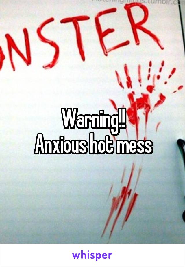 Warning!!
Anxious hot mess