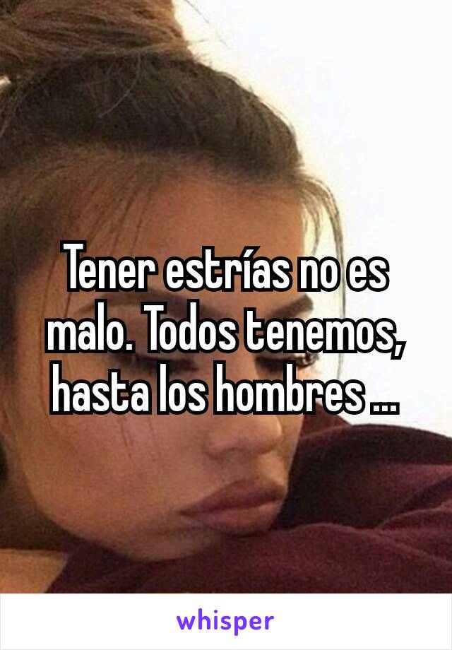 Tener estrías no es malo. Todos tenemos, hasta los hombres ...