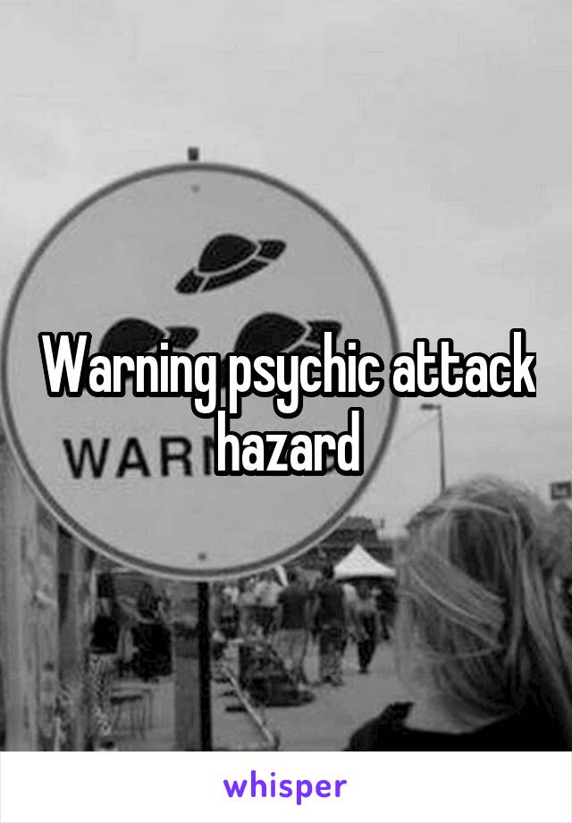 Warning psychic attack hazard