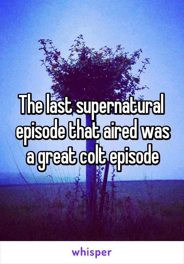 The last supernatural  episode that aired was a great colt episode