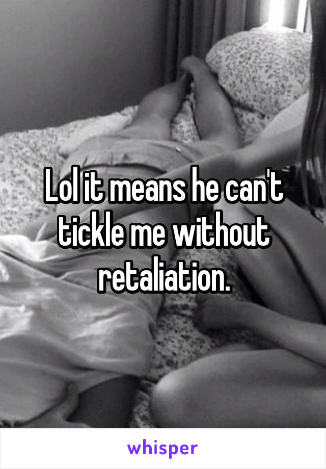 Lol it means he can't tickle me without retaliation.