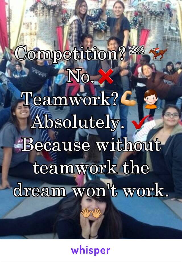 Competition?🏁🏇
No.❌
Teamwork?💪👦
Absolutely. ✔
Because without teamwork the dream won't work.👐