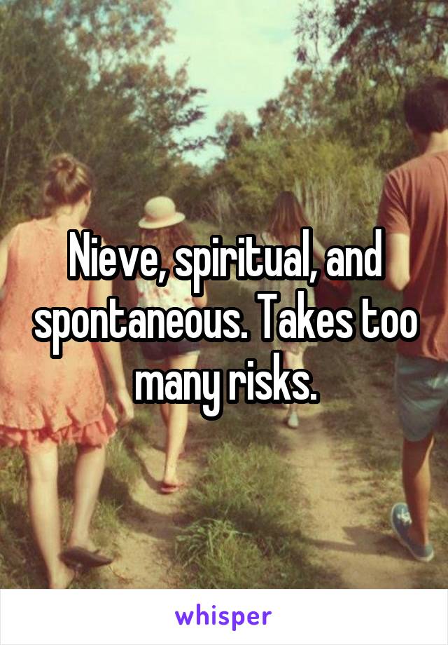 Nieve, spiritual, and spontaneous. Takes too many risks.