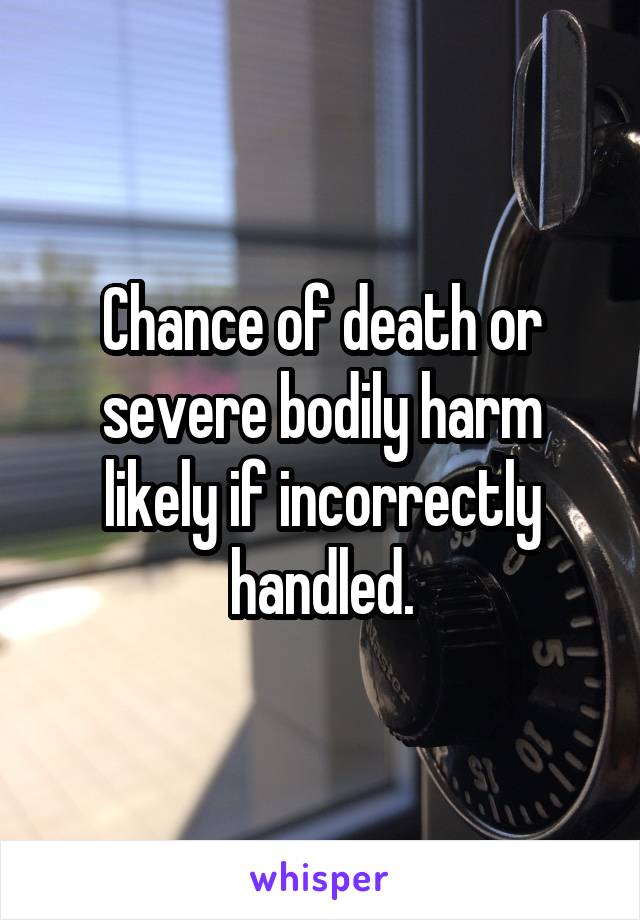 Chance of death or severe bodily harm likely if incorrectly handled.